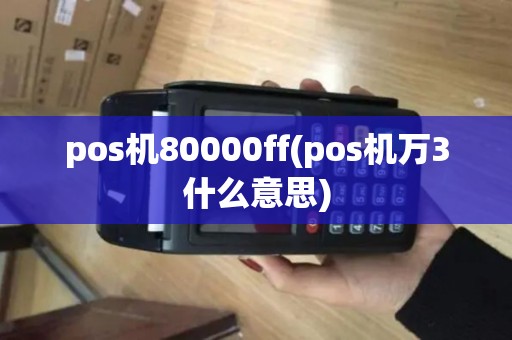 pos机80000ff(pos机万3什么意思)