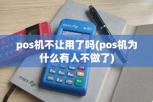 pos机不让用了吗(pos机为什么有人不做了)