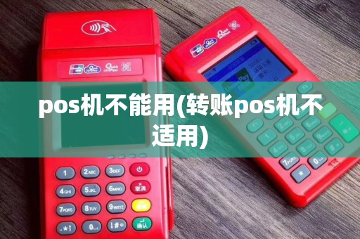 pos机不能用(转账pos机不适用)