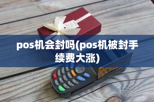 pos机会封吗(pos机被封手续费大涨)