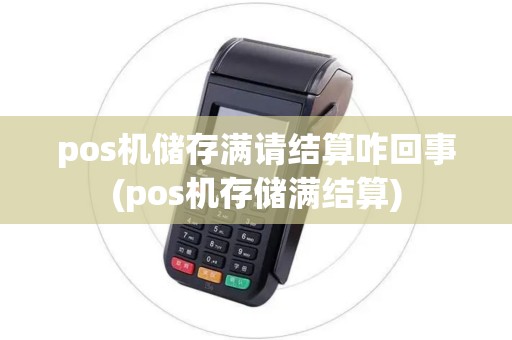 pos机储存满请结算咋回事(pos机存储满结算)