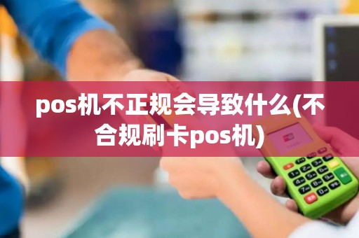 pos机不正规会导致什么(不合规刷卡pos机)