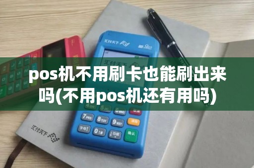 pos机不用刷卡也能刷出来吗(不用pos机还有用吗)