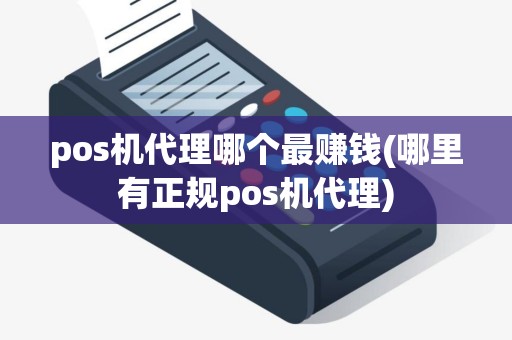 pos机代理哪个最赚钱(哪里有正规pos机代理)