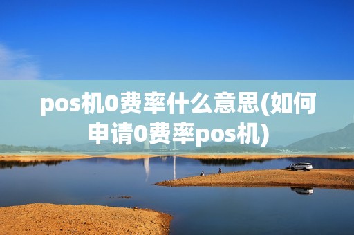 pos机0费率什么意思(如何申请0费率pos机)