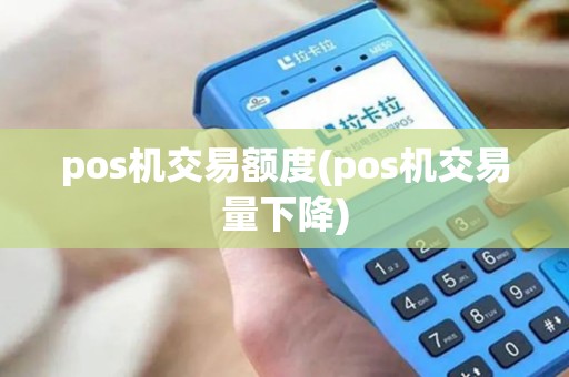 pos机交易额度(pos机交易量下降)