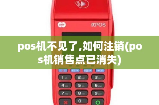 pos机不见了,如何注销(pos机销售点已消失)