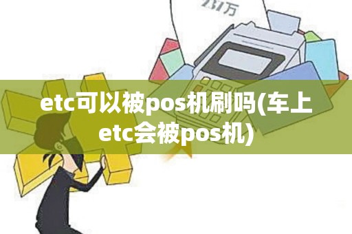 etc可以被pos机刷吗(车上etc会被pos机)
