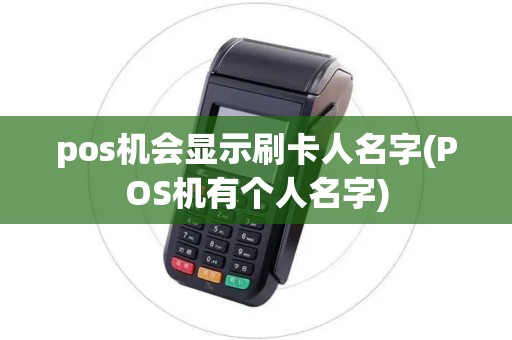 pos机会显示刷卡人名字(POS机有个人名字)