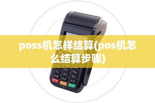 poss机怎样结算(pos机怎么结算步骤)