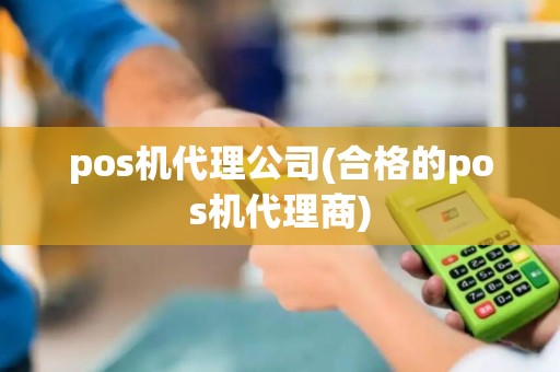 pos机代理公司(合格的pos机代理商)