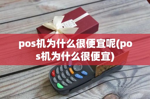 pos机为什么很便宜呢(pos机为什么很便宜)