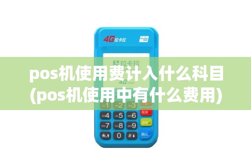 pos机使用费计入什么科目(pos机使用中有什么费用)