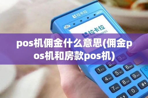 pos机佣金什么意思(佣金pos机和房款pos机)