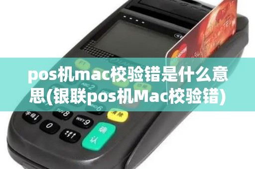 pos机mac校验错是什么意思(银联pos机Mac校验错)