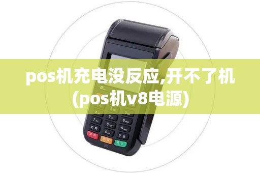pos机充电没反应,开不了机(pos机v8电源)