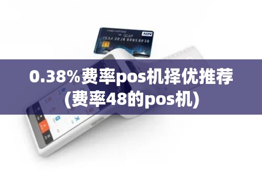 0.38%费率pos机择优推荐(费率48的pos机)