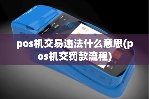 pos机交易违法什么意思(pos机交罚款流程)