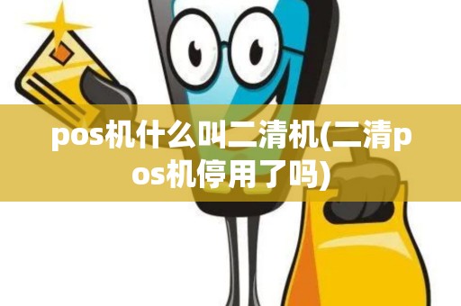 pos机什么叫二清机(二清pos机停用了吗)