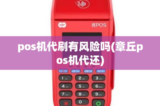 pos机代刷有风险吗(章丘pos机代还)