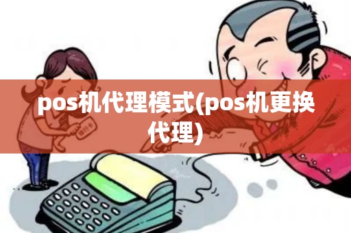 pos机代理模式(pos机更换代理)