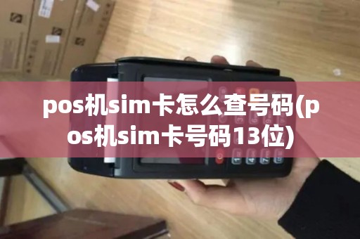 pos机sim卡怎么查号码(pos机sim卡号码13位)