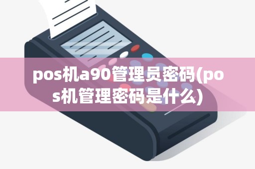 pos机a90管理员密码(pos机管理密码是什么)