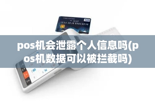 pos机会泄露个人信息吗(pos机数据可以被拦截吗)