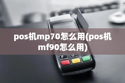 pos机mp70怎么用(pos机mf90怎么用)
