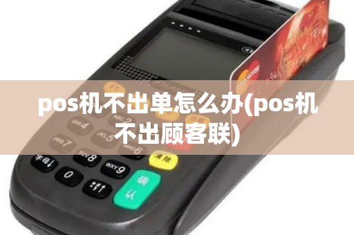 pos机不出单怎么办(pos机不出顾客联)