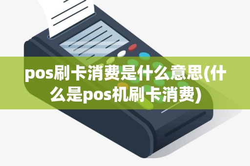 pos刷卡消费是什么意思(什么是pos机刷卡消费)