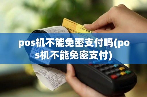 pos机不能免密支付吗(pos机不能免密支付)