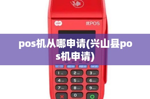 pos机从哪申请(兴山县pos机申请)