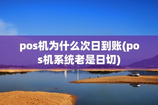 pos机为什么次日到账(pos机系统老是日切)