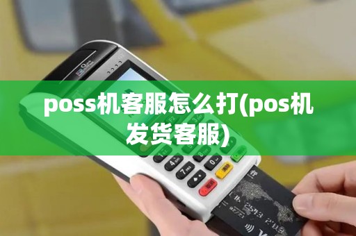 poss机客服怎么打(pos机发货客服)