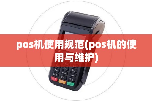 pos机使用规范(pos机的使用与维护)
