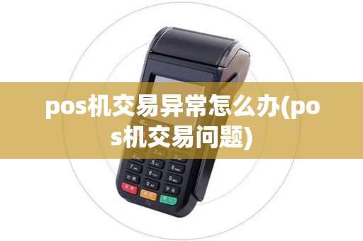 pos机交易异常怎么办(pos机交易问题)