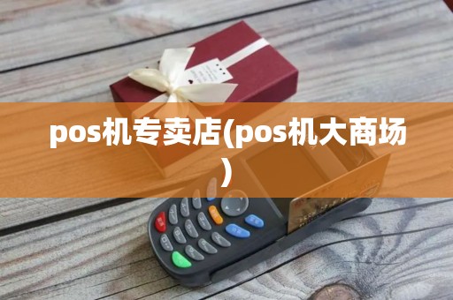 pos机专卖店(pos机大商场)