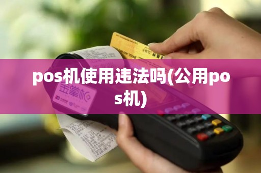pos机使用违法吗(公用pos机)