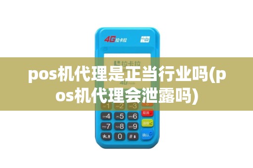 pos机代理是正当行业吗(pos机代理会泄露吗)