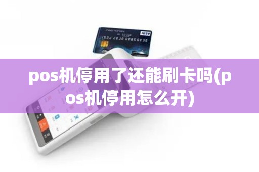 pos机停用了还能刷卡吗(pos机停用怎么开)
