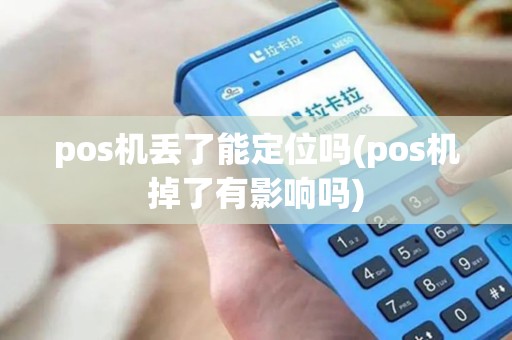 pos机丢了能定位吗(pos机掉了有影响吗)