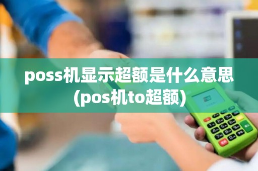 poss机显示超额是什么意思(pos机to超额)
