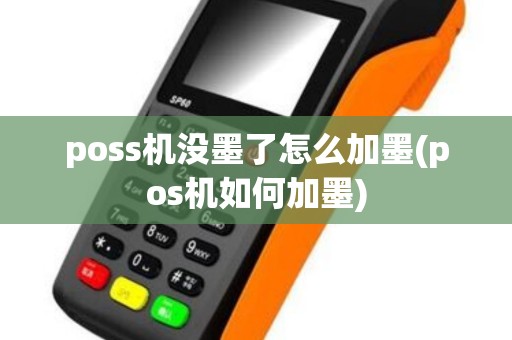 poss机没墨了怎么加墨(pos机如何加墨)