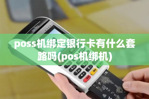 poss机绑定银行卡有什么套路吗(pos机绑机)