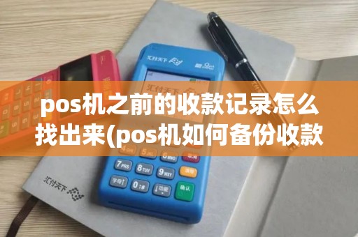 pos机之前的收款记录怎么找出来(pos机如何备份收款机数据)