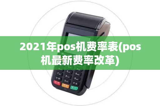 2021年pos机费率表(pos机最新费率改革)