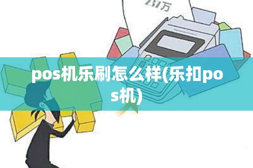 pos机乐刷怎么样(乐扣pos机)