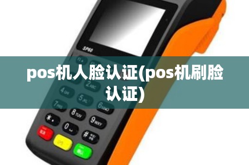 pos机人脸认证(pos机刷脸认证)