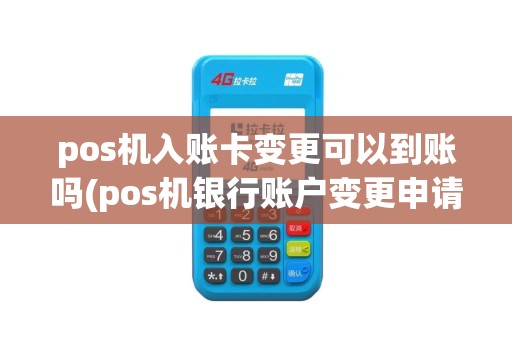 pos机入账卡变更可以到账吗(pos机银行账户变更申请)